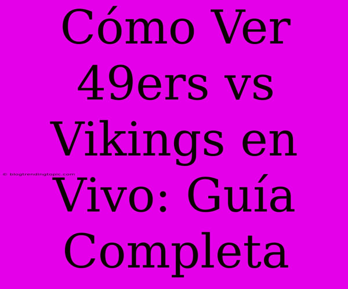 Cómo Ver 49ers Vs Vikings En Vivo: Guía Completa