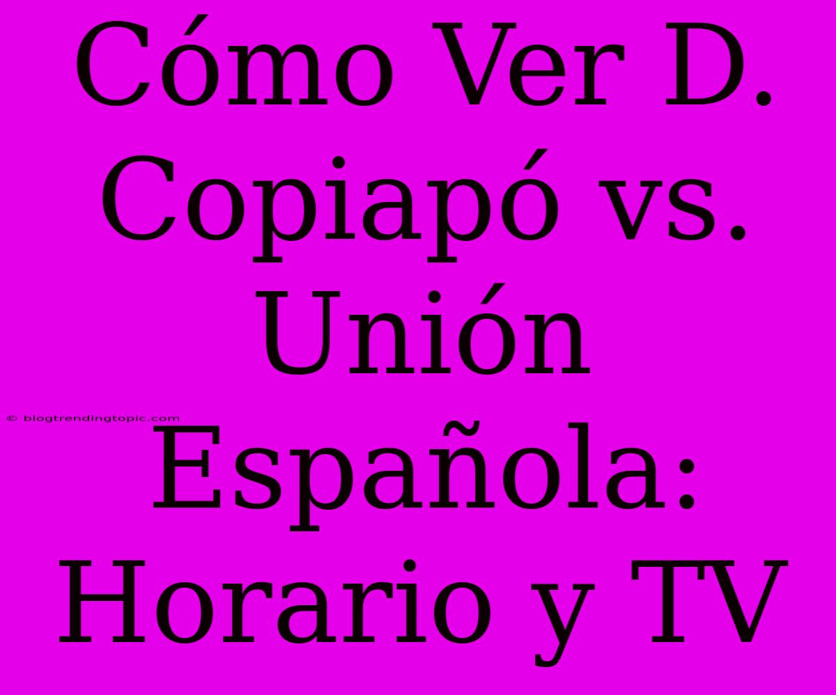 Cómo Ver D. Copiapó Vs. Unión Española: Horario Y TV