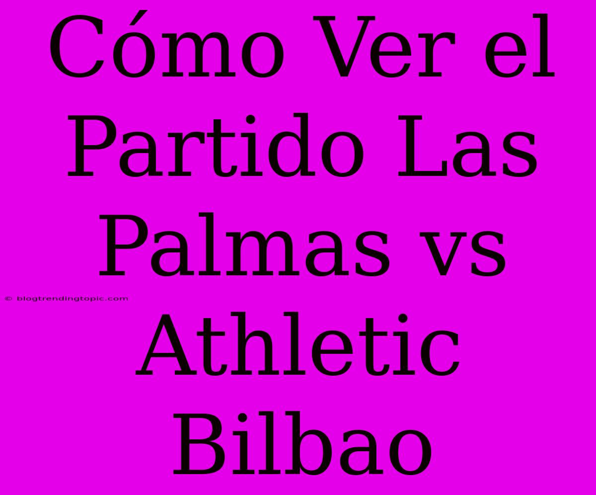 Cómo Ver El Partido Las Palmas Vs Athletic Bilbao