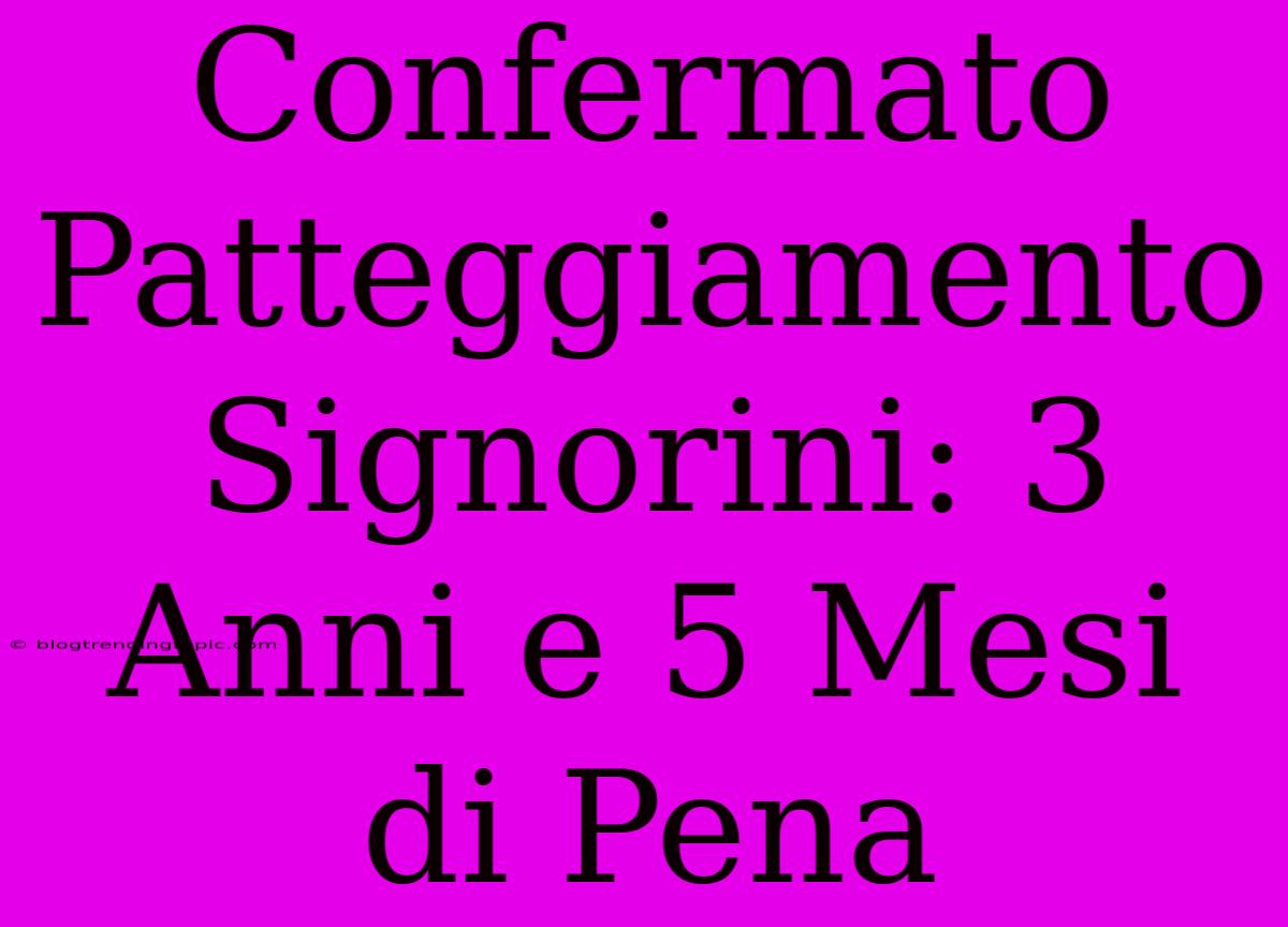 Confermato Patteggiamento Signorini: 3 Anni E 5 Mesi Di Pena