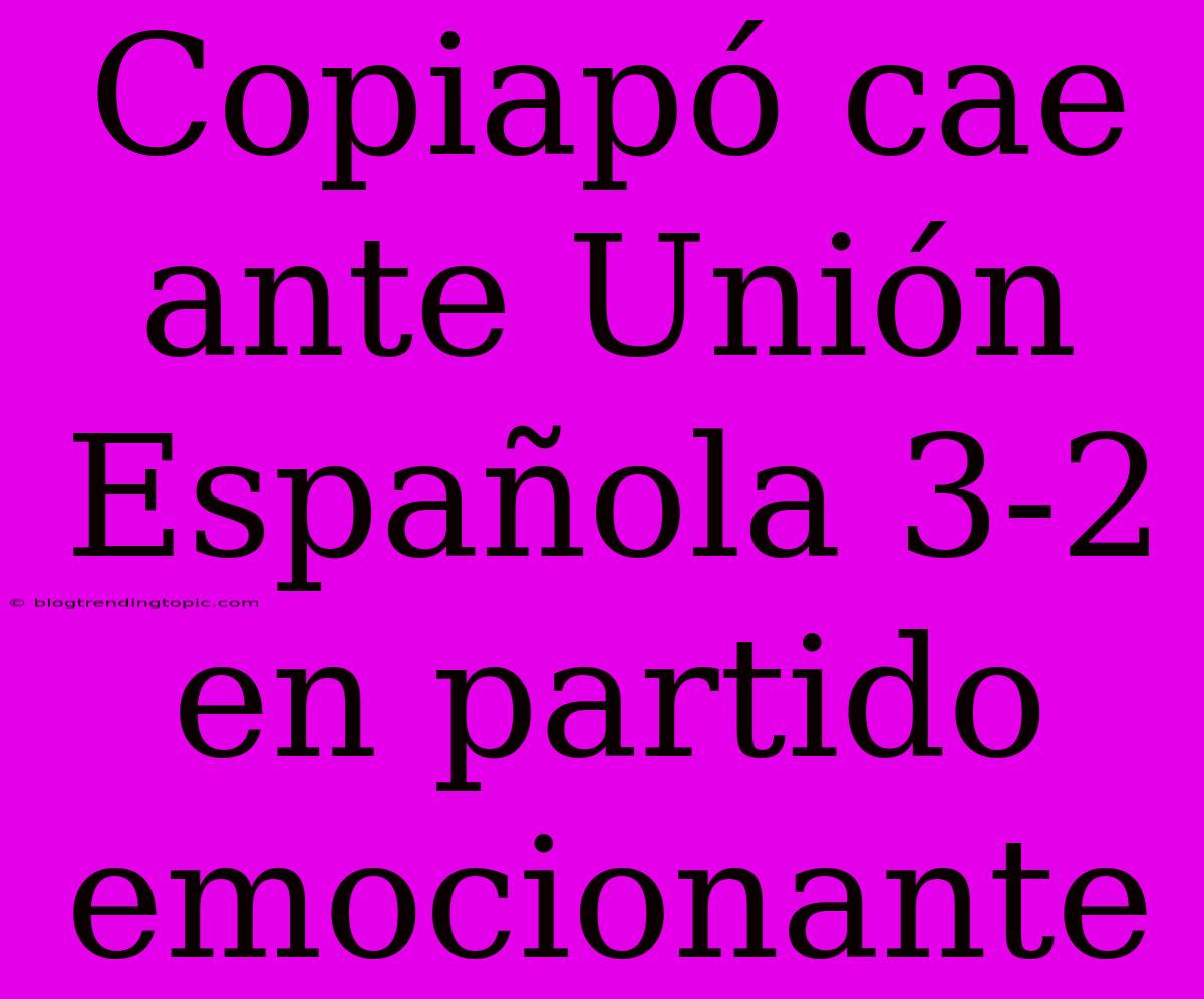 Copiapó Cae Ante Unión Española 3-2 En Partido Emocionante