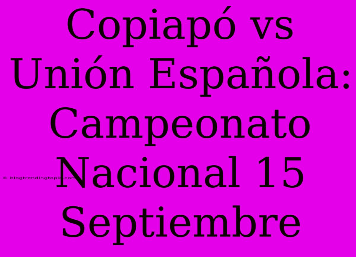 Copiapó Vs Unión Española: Campeonato Nacional 15 Septiembre