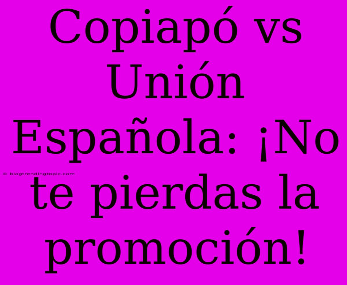 Copiapó Vs Unión Española: ¡No Te Pierdas La Promoción!