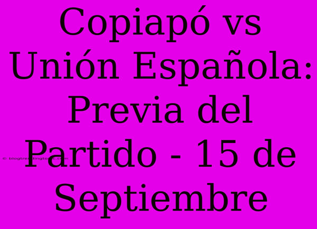 Copiapó Vs Unión Española: Previa Del Partido - 15 De Septiembre