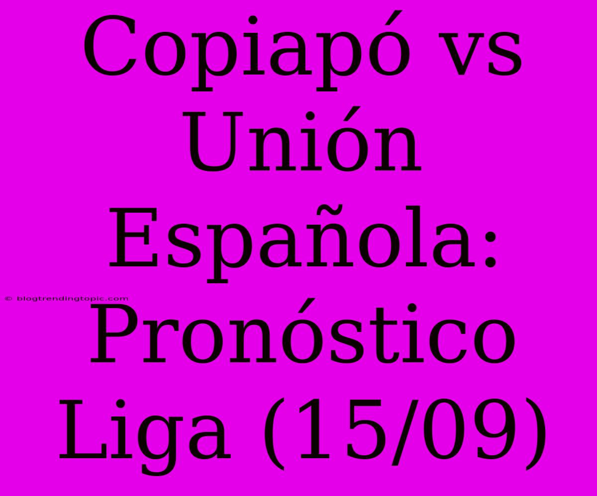 Copiapó Vs Unión Española: Pronóstico Liga (15/09)