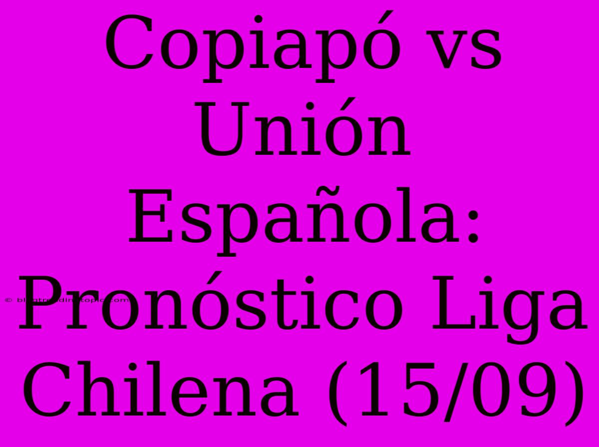 Copiapó Vs Unión Española: Pronóstico Liga Chilena (15/09)