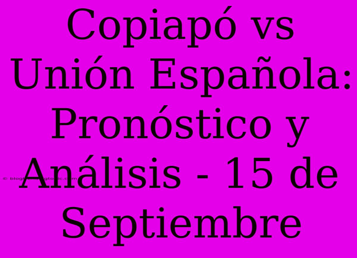 Copiapó Vs Unión Española: Pronóstico Y Análisis - 15 De Septiembre