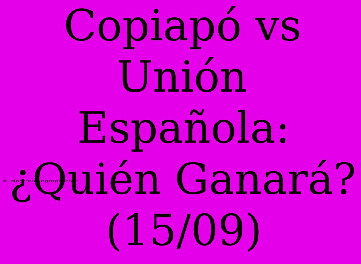 Copiapó Vs Unión Española: ¿Quién Ganará? (15/09)