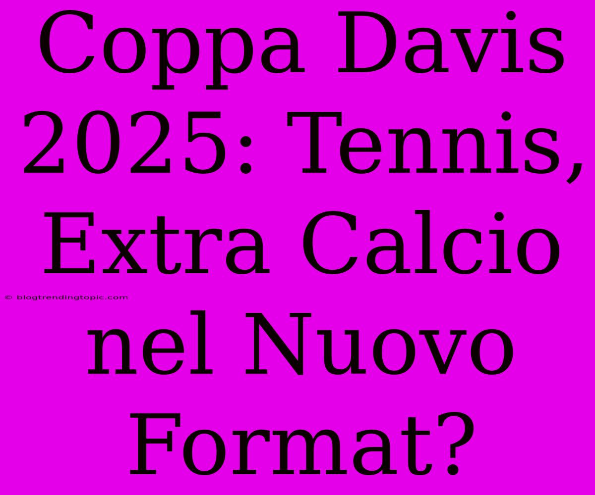 Coppa Davis 2025: Tennis, Extra Calcio Nel Nuovo Format?