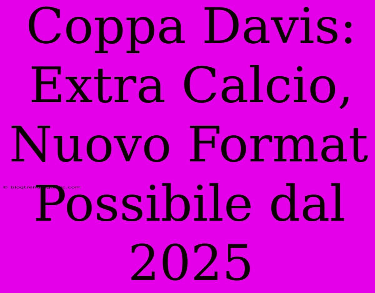 Coppa Davis: Extra Calcio, Nuovo Format Possibile Dal 2025