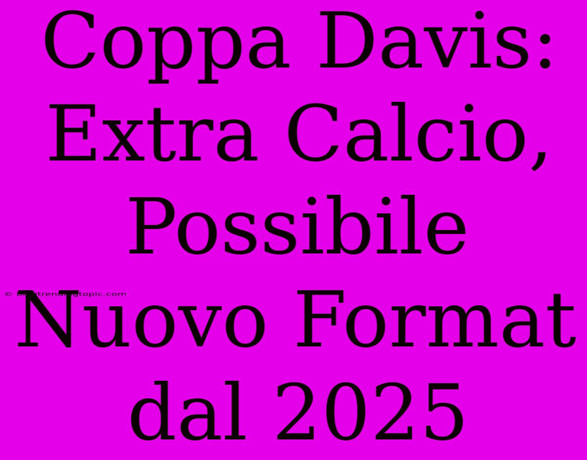 Coppa Davis: Extra Calcio, Possibile Nuovo Format Dal 2025