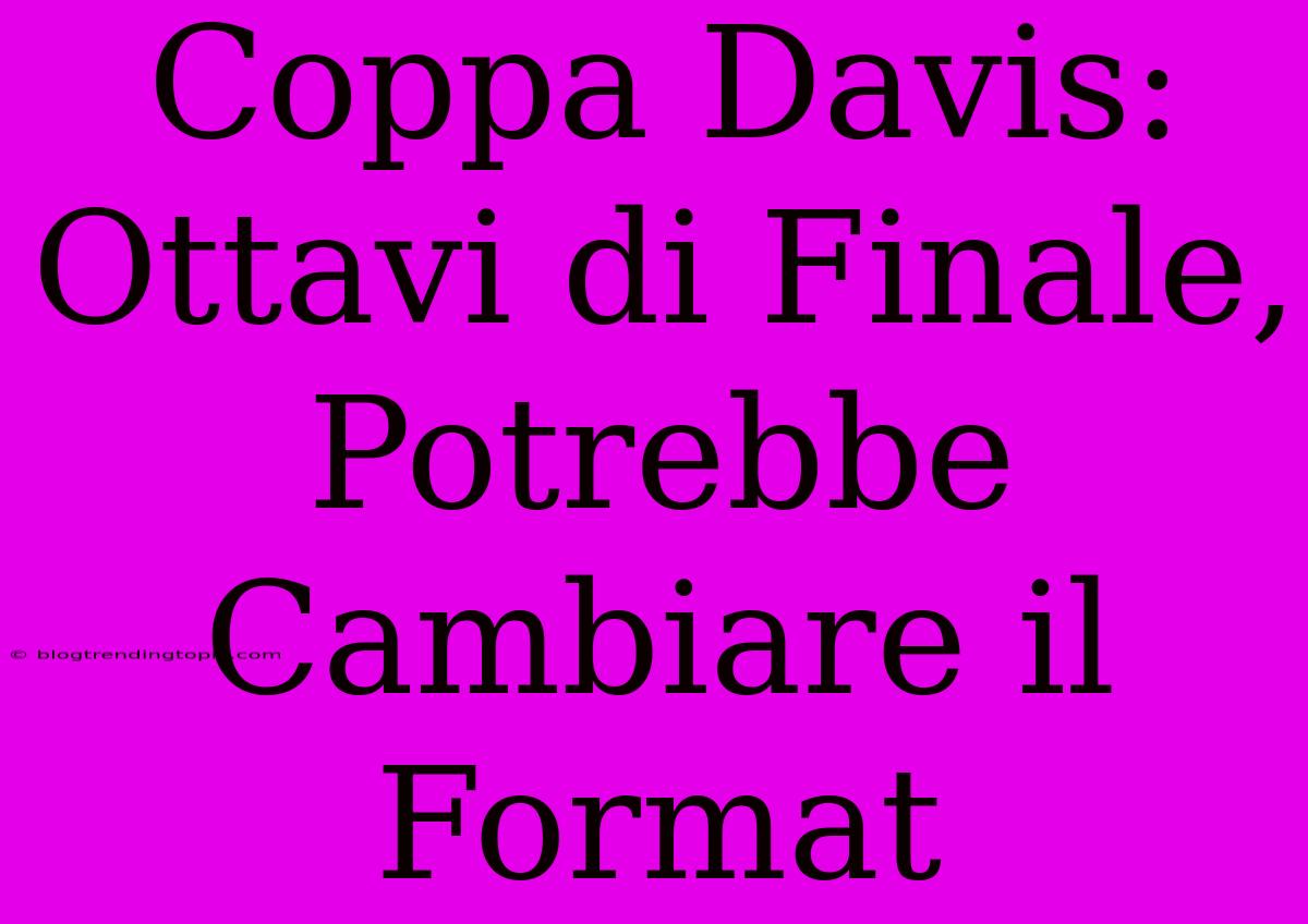 Coppa Davis: Ottavi Di Finale, Potrebbe Cambiare Il Format