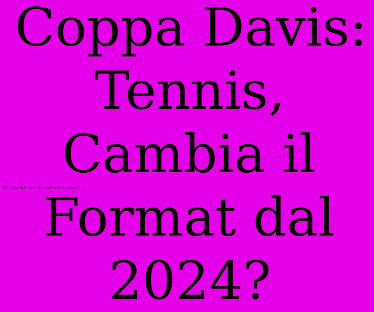 Coppa Davis: Tennis, Cambia Il Format Dal 2024?