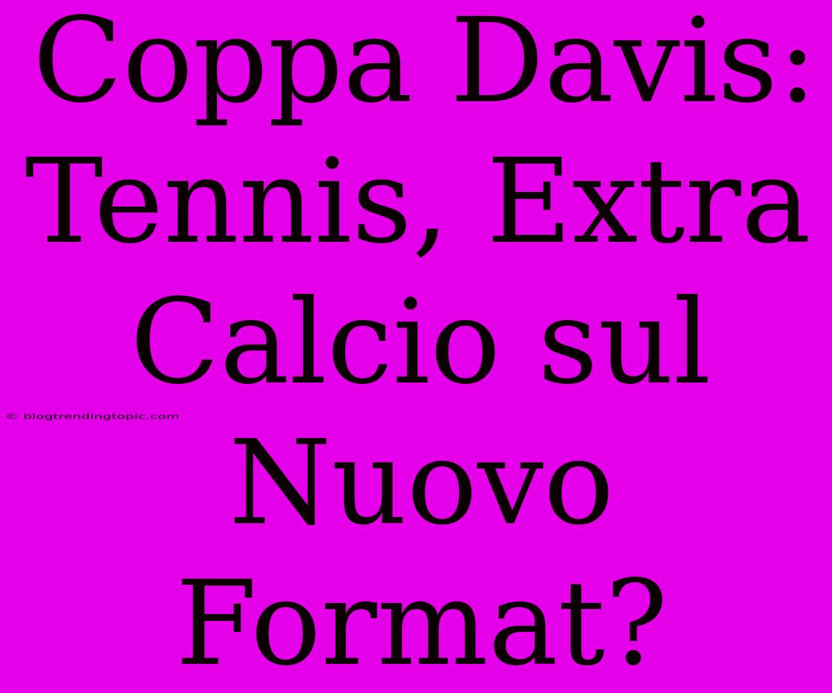 Coppa Davis: Tennis, Extra Calcio Sul Nuovo Format?