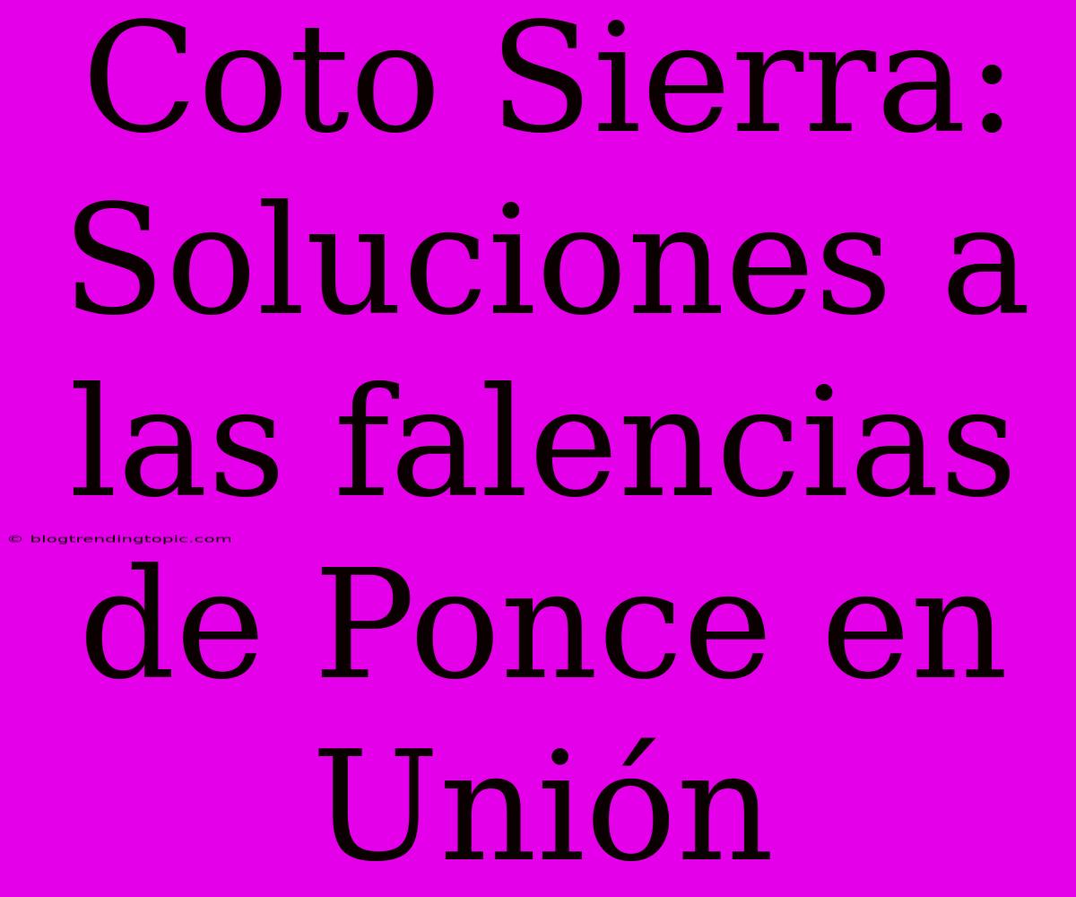 Coto Sierra: Soluciones A Las Falencias De Ponce En Unión