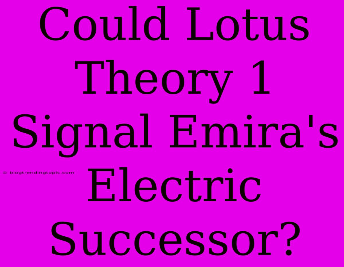 Could Lotus Theory 1 Signal Emira's Electric Successor?