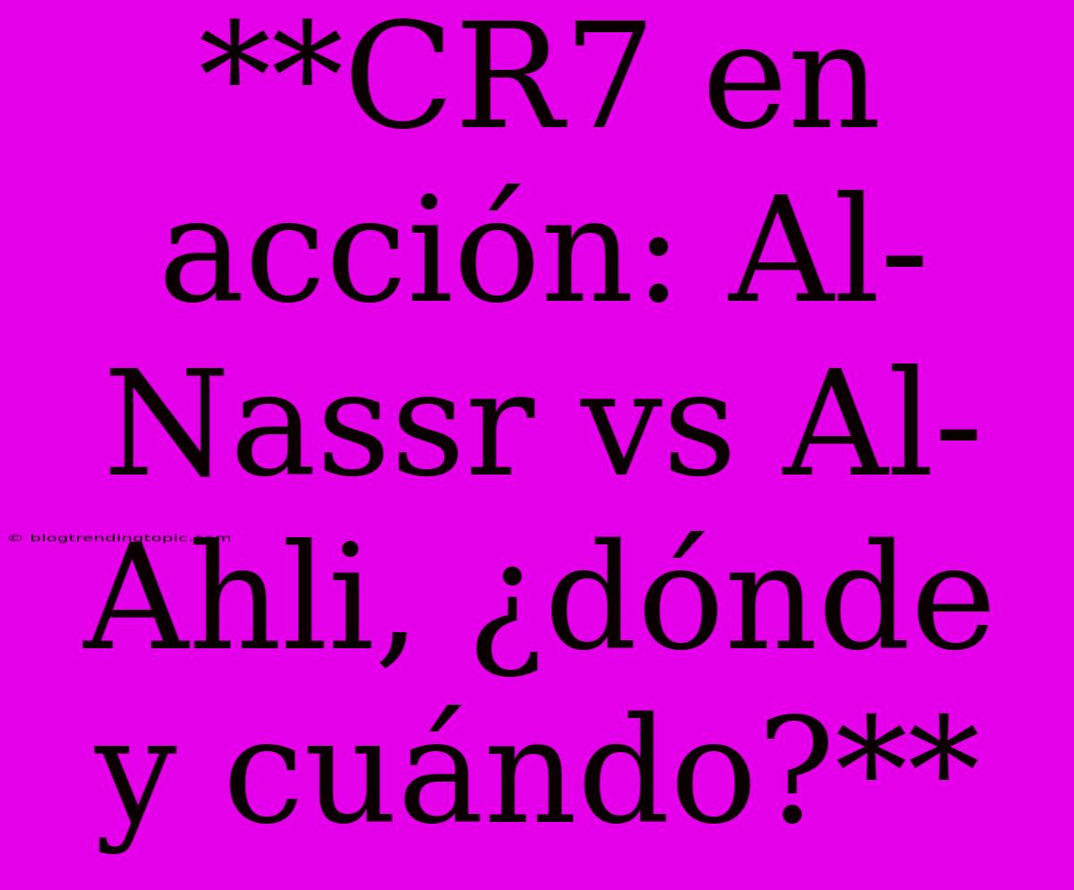 **CR7 En Acción: Al-Nassr Vs Al-Ahli, ¿dónde Y Cuándo?**