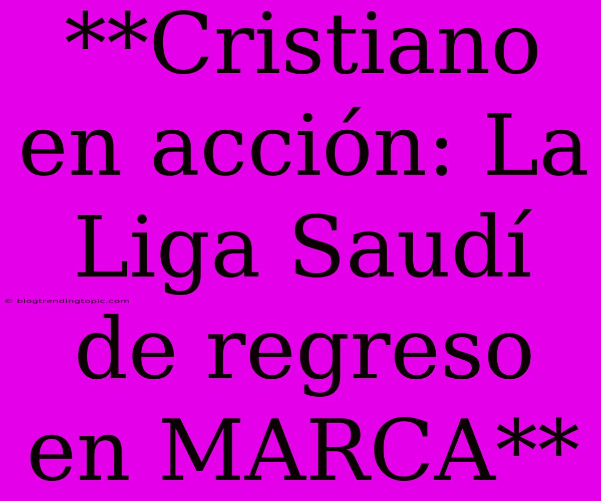 **Cristiano En Acción: La Liga Saudí De Regreso En MARCA** 