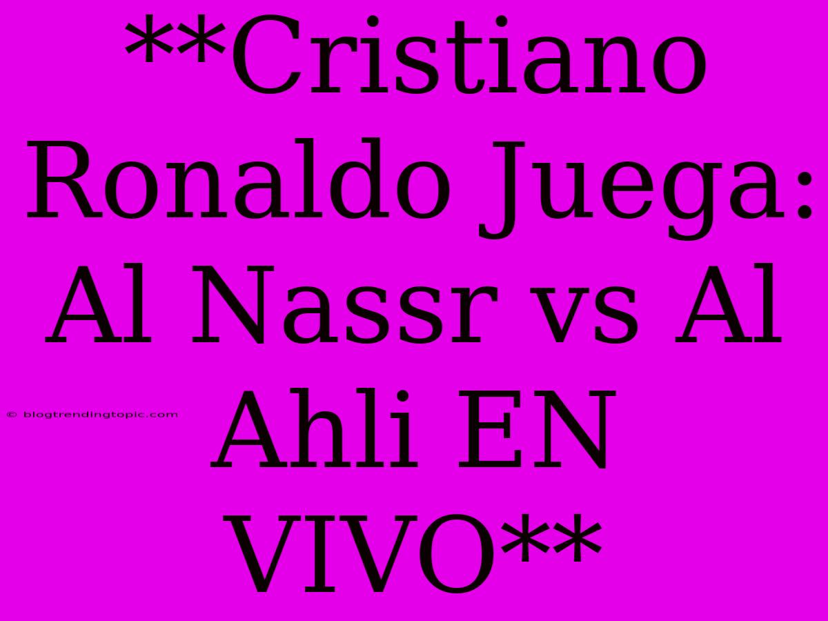 **Cristiano Ronaldo Juega: Al Nassr Vs Al Ahli EN VIVO**