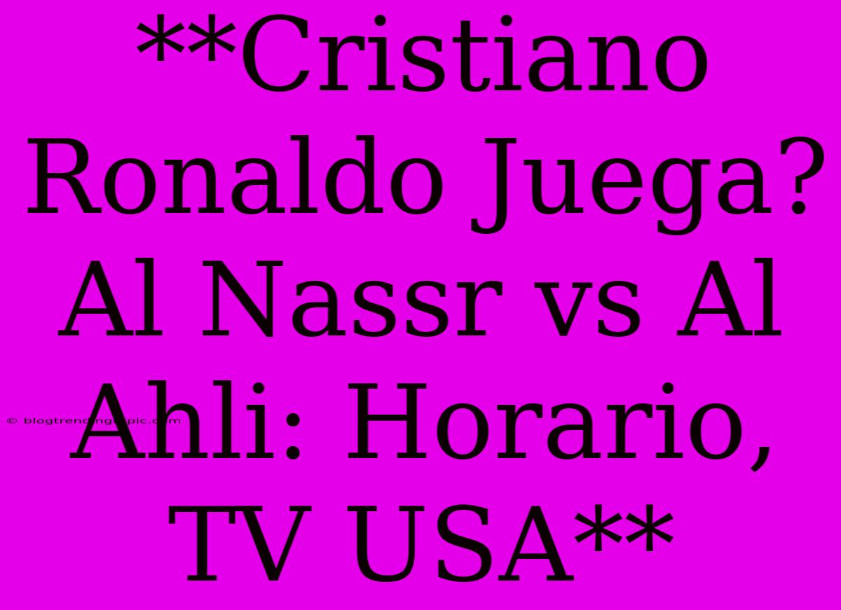 **Cristiano Ronaldo Juega? Al Nassr Vs Al Ahli: Horario, TV USA**