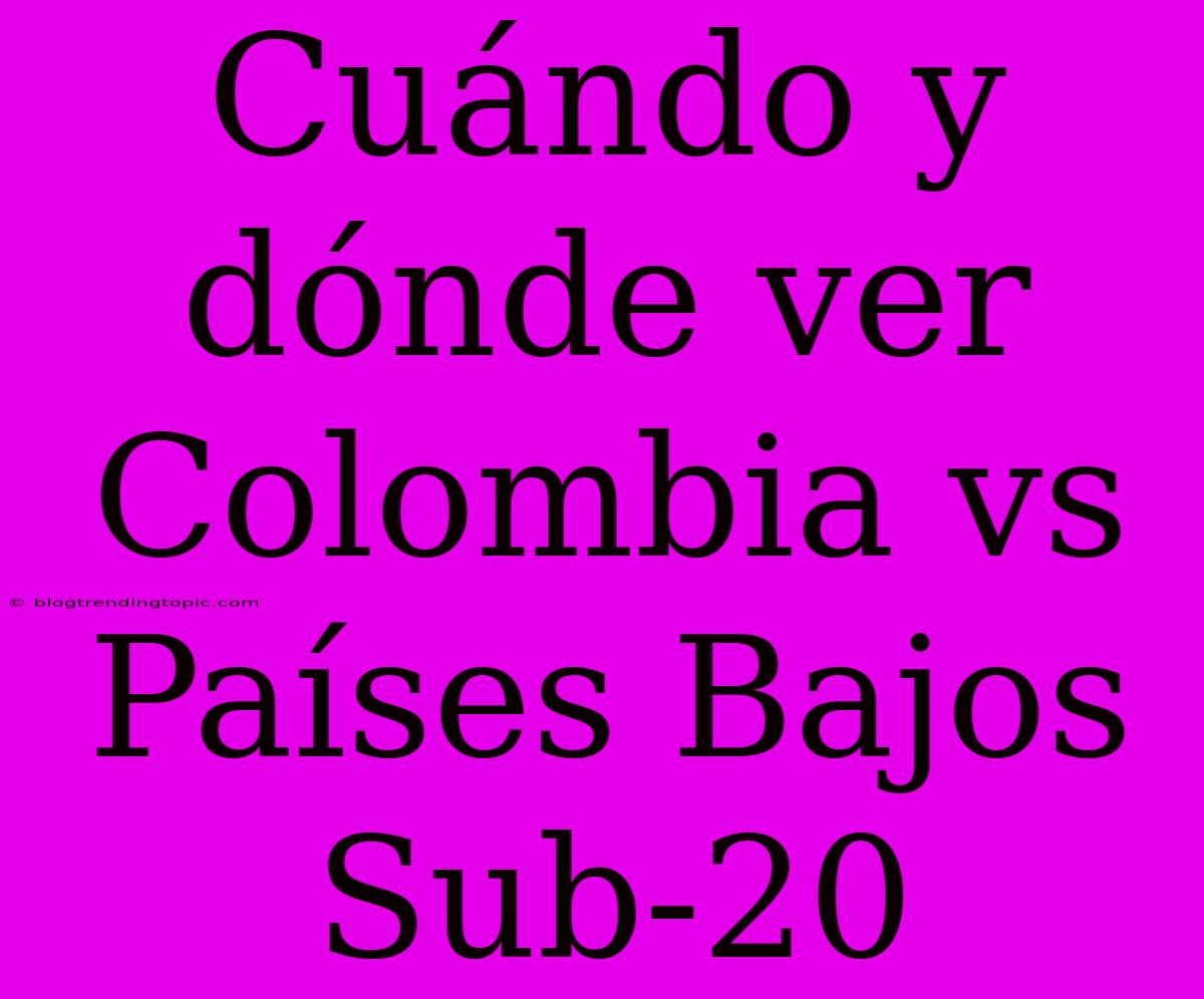 Cuándo Y Dónde Ver Colombia Vs Países Bajos Sub-20