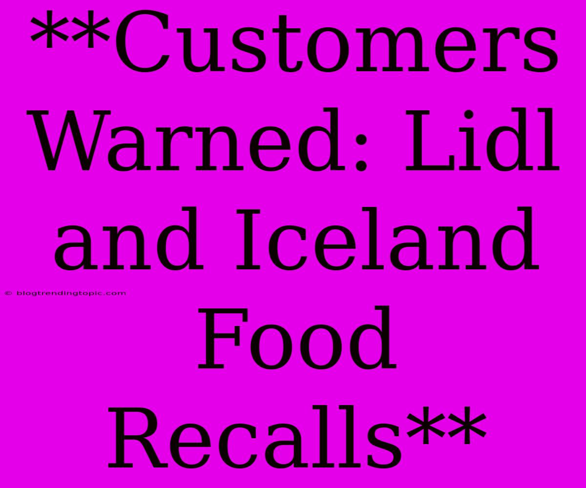 **Customers Warned: Lidl And Iceland Food Recalls**