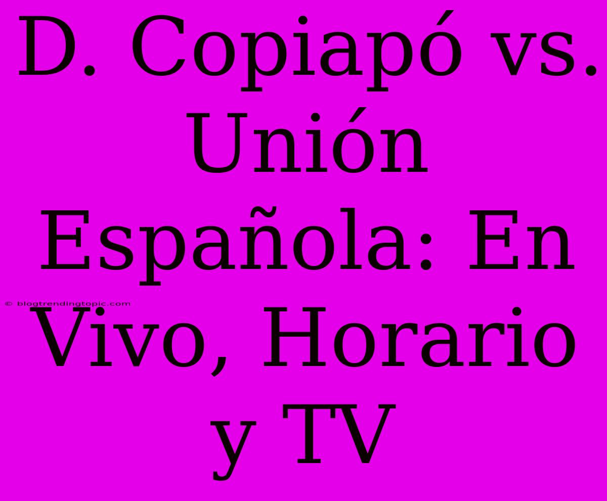 D. Copiapó Vs. Unión Española: En Vivo, Horario Y TV