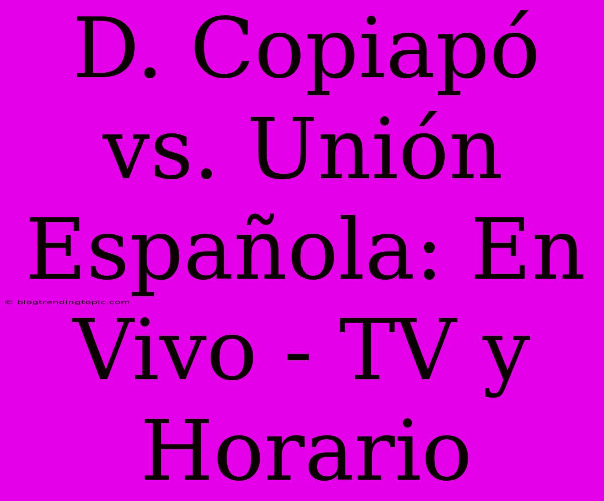 D. Copiapó Vs. Unión Española: En Vivo - TV Y Horario