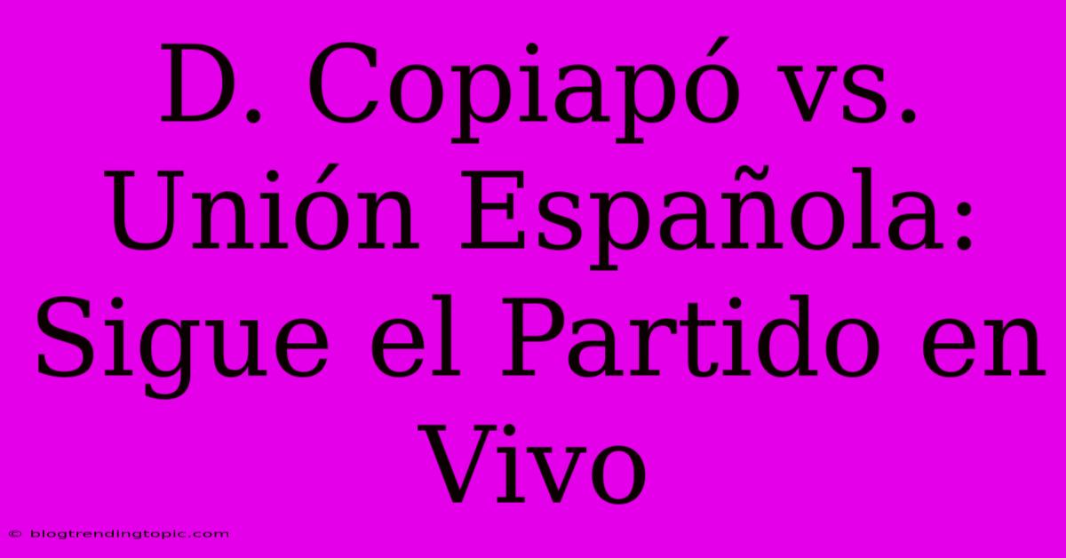 D. Copiapó Vs. Unión Española: Sigue El Partido En Vivo