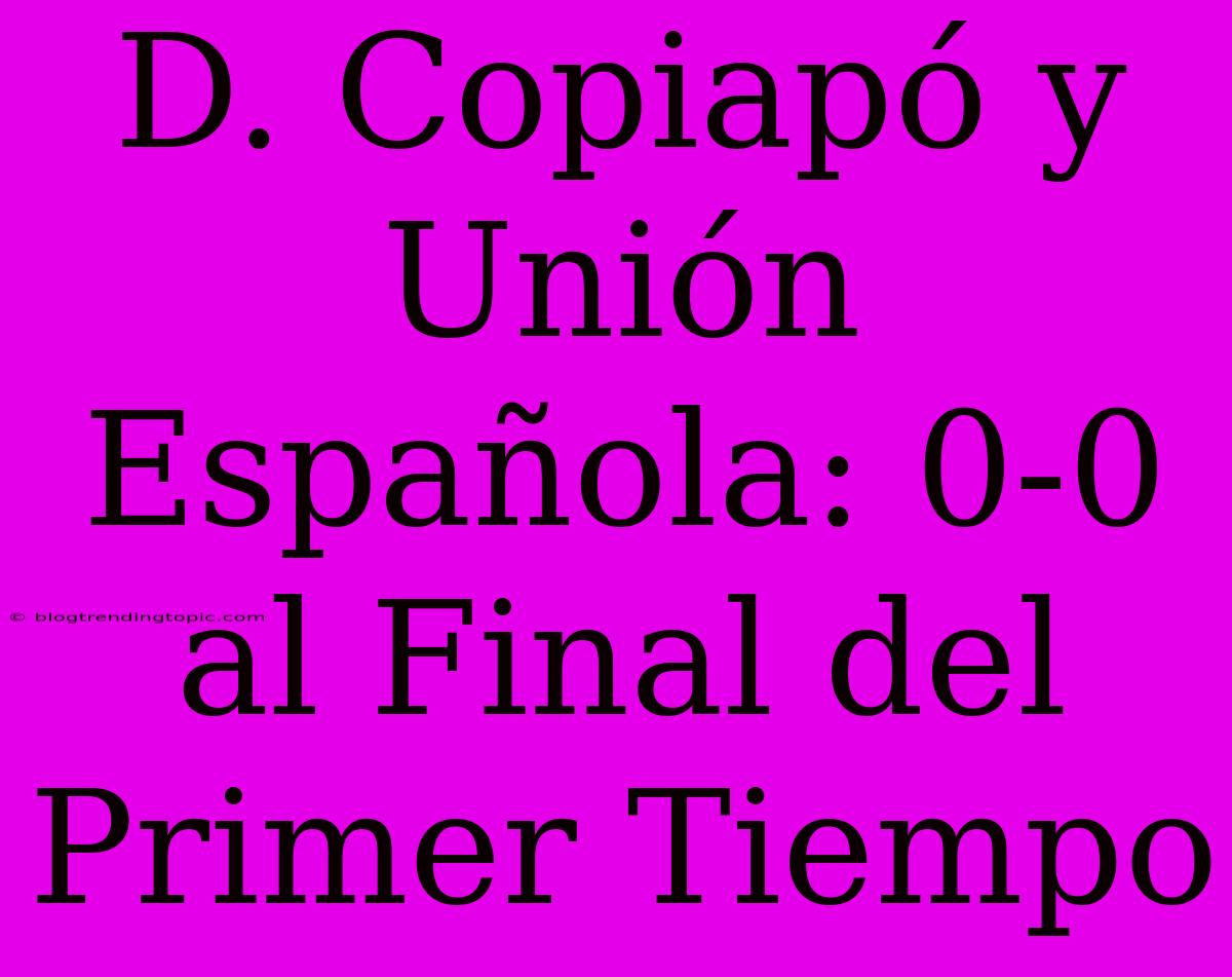 D. Copiapó Y Unión Española: 0-0 Al Final Del Primer Tiempo