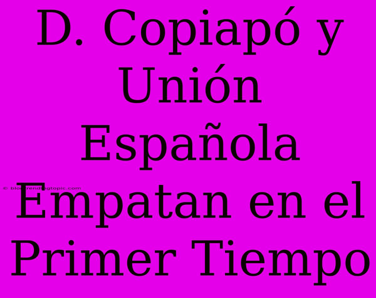 D. Copiapó Y Unión Española Empatan En El Primer Tiempo