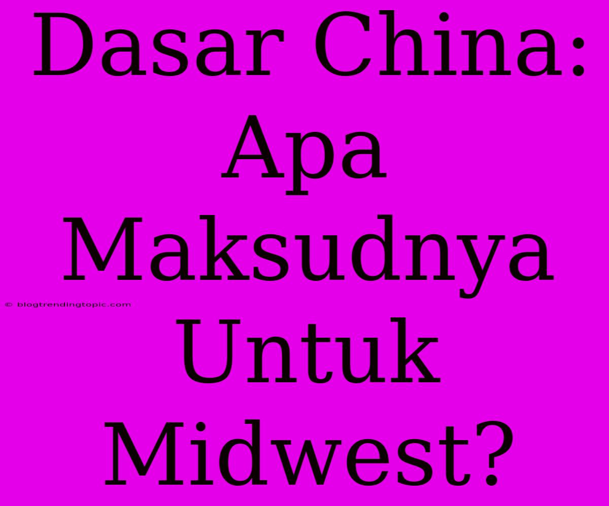 Dasar China: Apa Maksudnya Untuk Midwest?