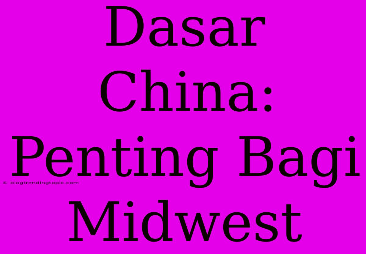 Dasar China: Penting Bagi Midwest