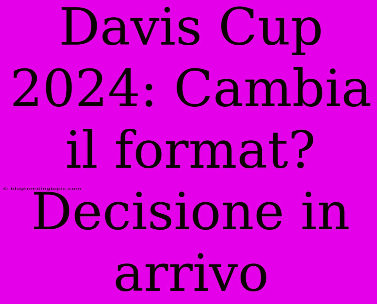 Davis Cup 2024: Cambia Il Format? Decisione In Arrivo