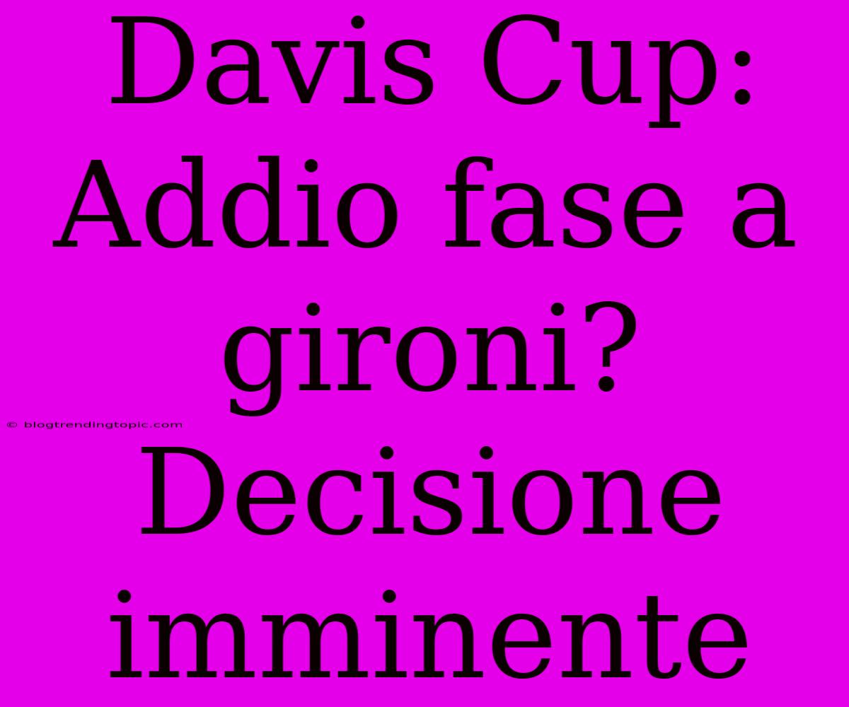 Davis Cup: Addio Fase A Gironi? Decisione Imminente