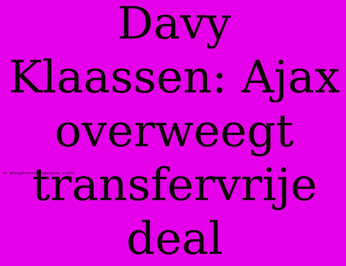 Davy Klaassen: Ajax Overweegt Transfervrije Deal