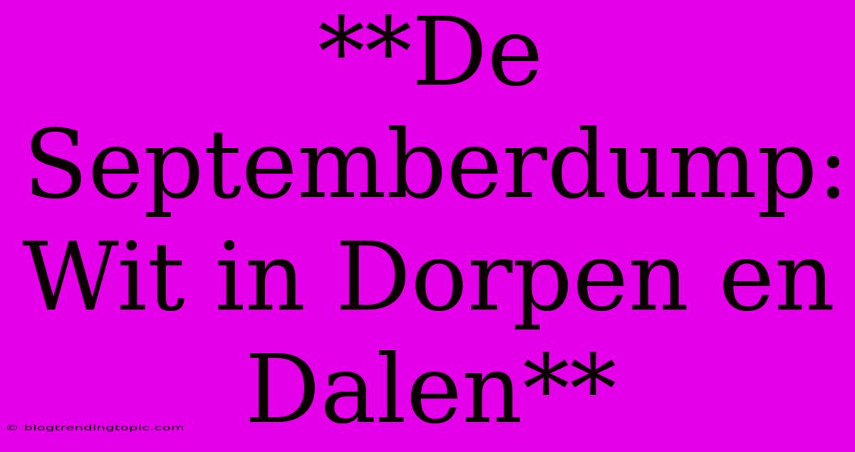 **De Septemberdump: Wit In Dorpen En Dalen** 