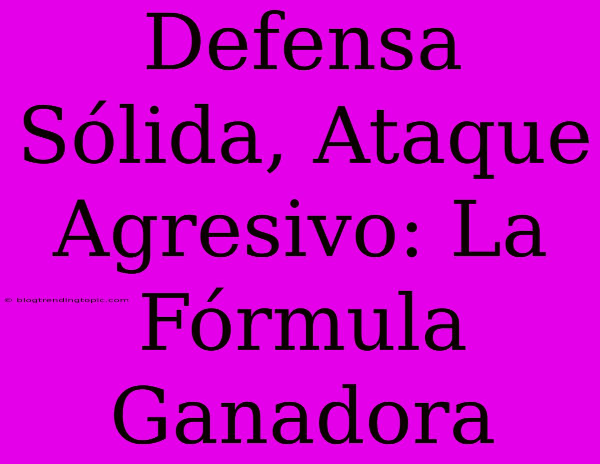 Defensa Sólida, Ataque Agresivo: La Fórmula Ganadora