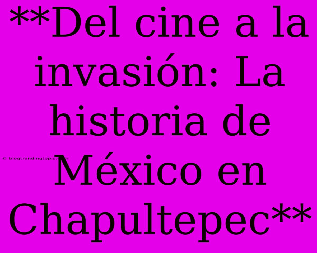 **Del Cine A La Invasión: La Historia De México En Chapultepec**