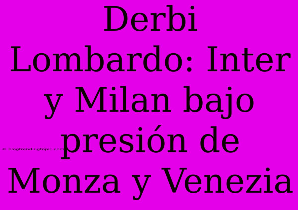 Derbi Lombardo: Inter Y Milan Bajo Presión De Monza Y Venezia