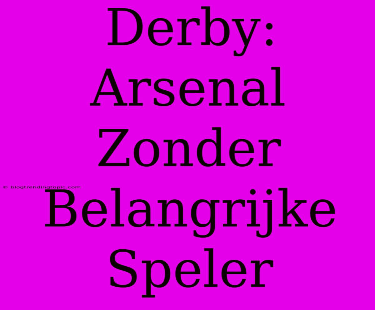 Derby: Arsenal Zonder Belangrijke Speler