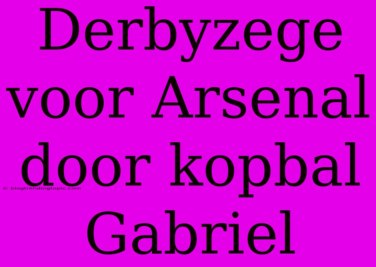 Derbyzege Voor Arsenal Door Kopbal Gabriel