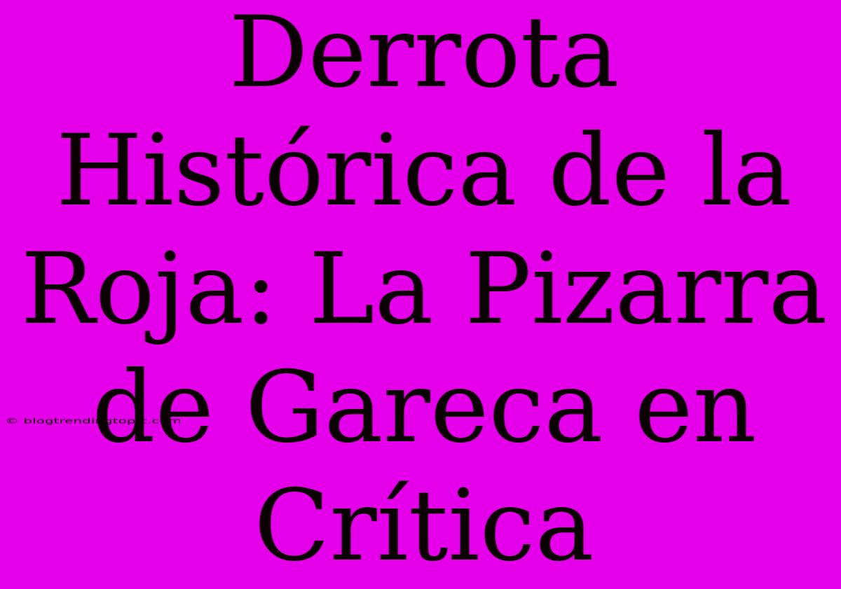 Derrota Histórica De La Roja: La Pizarra De Gareca En Crítica