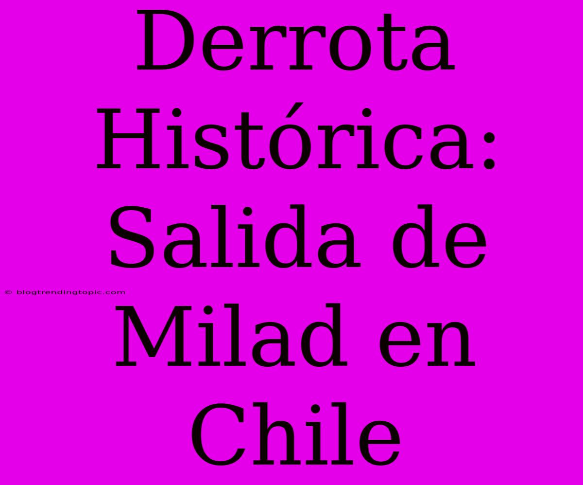 Derrota Histórica: Salida De Milad En Chile