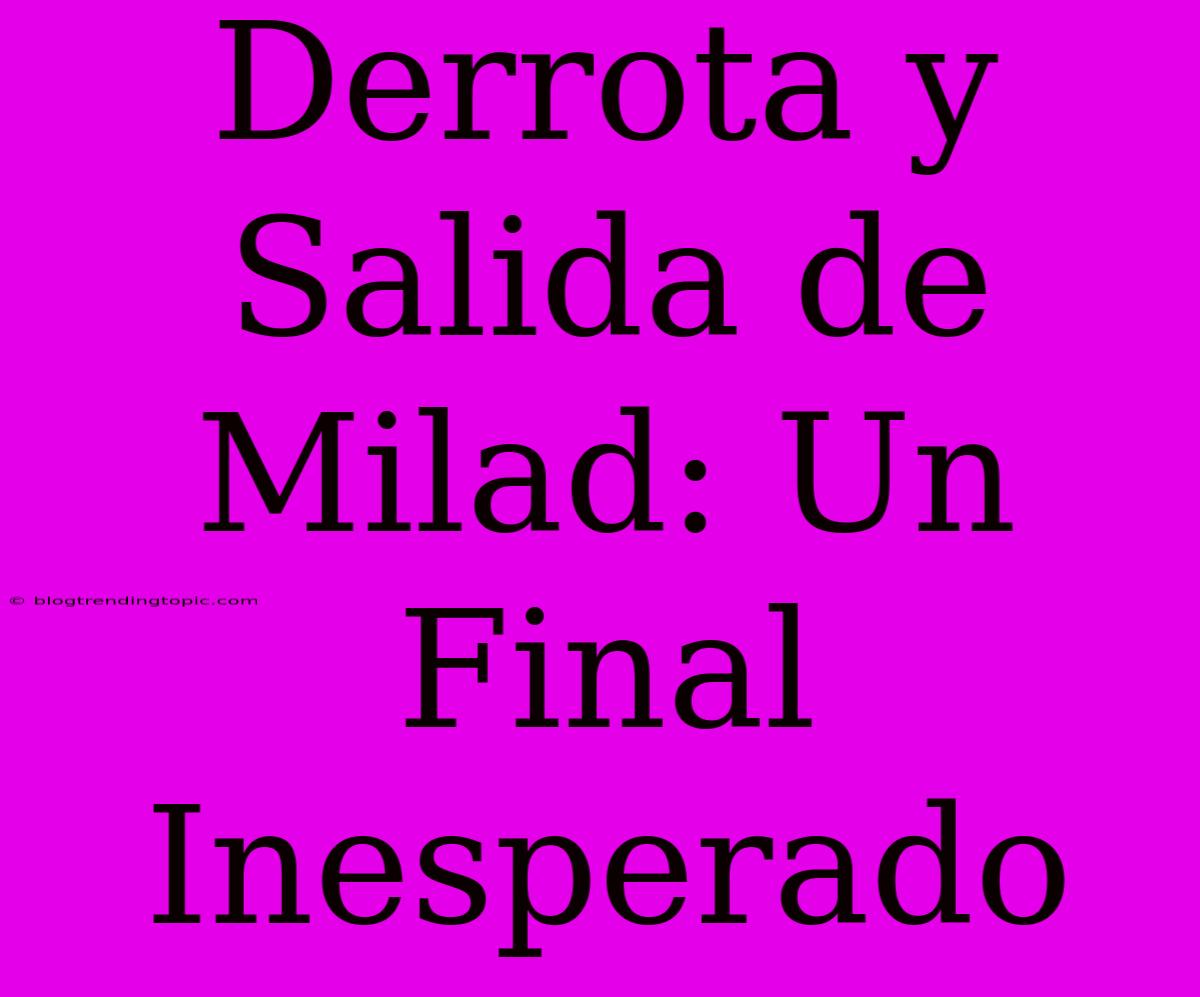 Derrota Y Salida De Milad: Un Final Inesperado