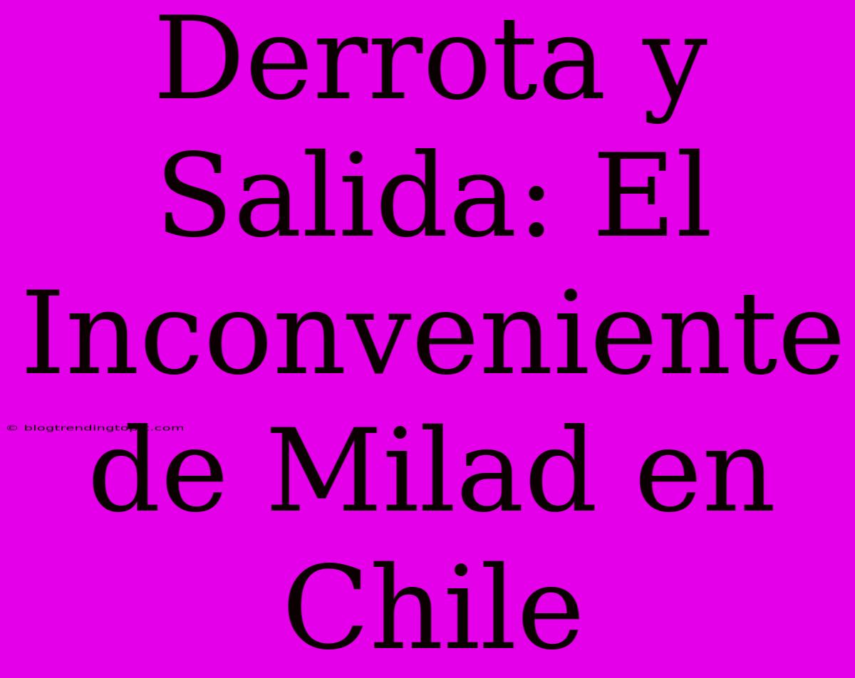 Derrota Y Salida: El Inconveniente De Milad En Chile