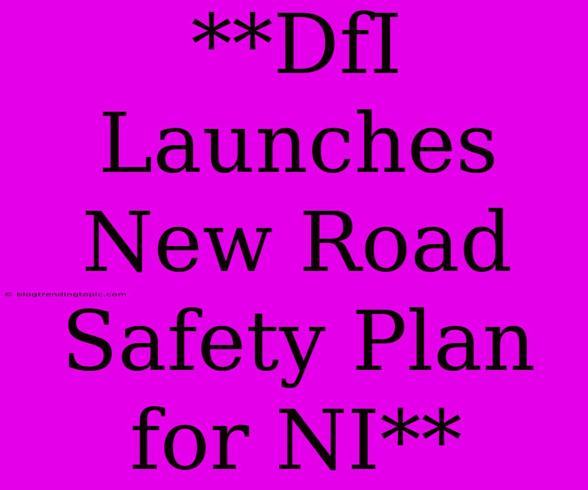 **DfI Launches New Road Safety Plan For NI**