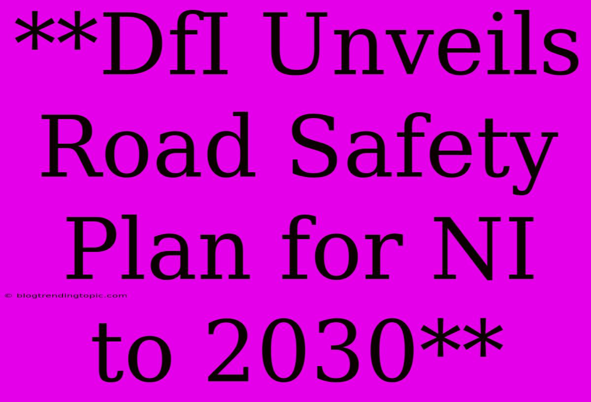 **DfI Unveils Road Safety Plan For NI To 2030**