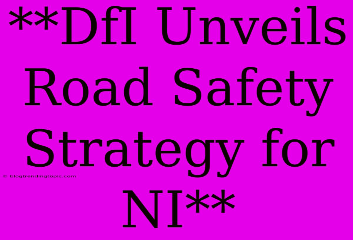 **DfI Unveils Road Safety Strategy For NI**