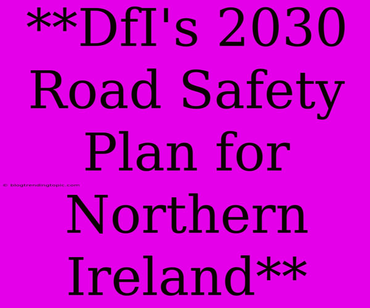 **DfI's 2030 Road Safety Plan For Northern Ireland**